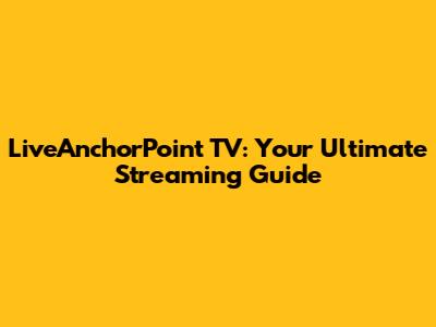 LiveAnchorPoint TV: Your Ultimate Streaming Guide