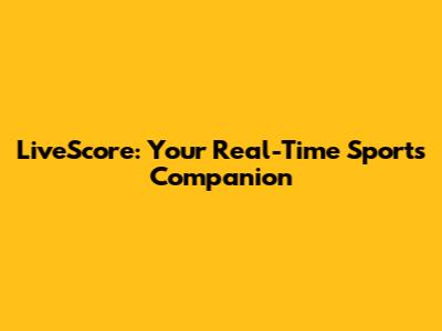 LiveScore: Your Real-Time Sports Companion