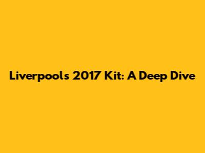 Liverpool's 2017 Kit: A Deep Dive