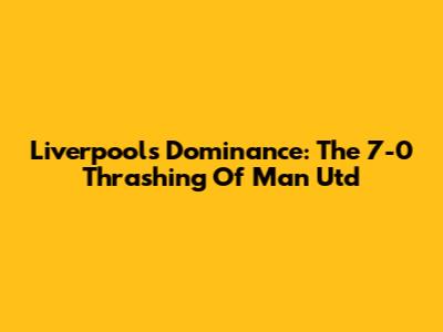 Liverpool's Dominance: The 7-0 Thrashing Of Man Utd