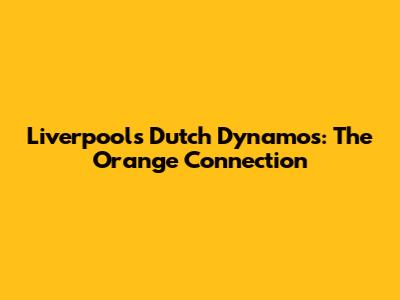 Liverpool's Dutch Dynamos: The Orange Connection