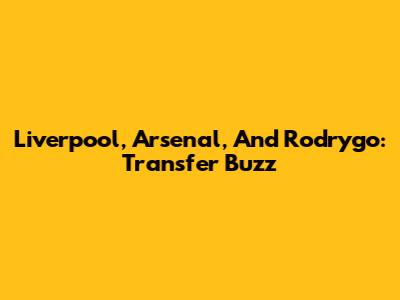 Liverpool, Arsenal, And Rodrygo: Transfer Buzz