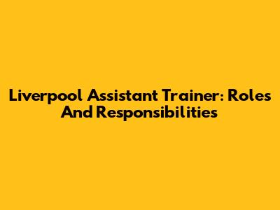 Liverpool Assistant Trainer: Roles And Responsibilities