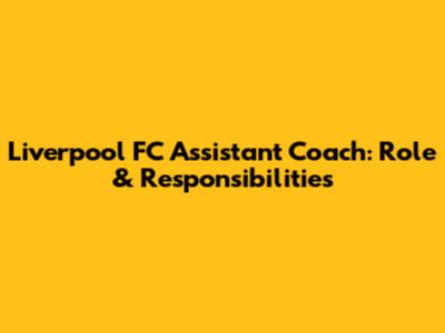 Liverpool FC Assistant Coach: Role & Responsibilities