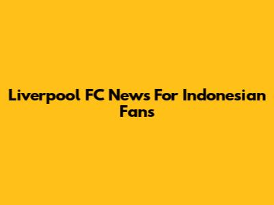 Liverpool FC News For Indonesian Fans