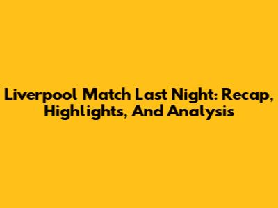 Liverpool Match Last Night: Recap, Highlights, And Analysis