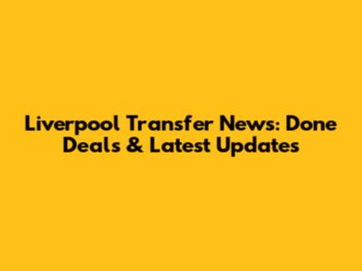 Liverpool Transfer News: Done Deals & Latest Updates
