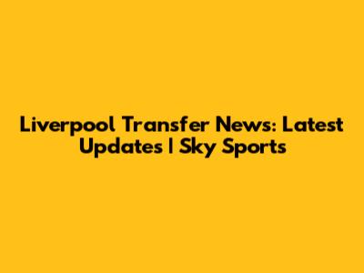 Liverpool Transfer News: Latest Updates | Sky Sports