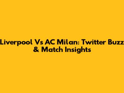 Liverpool Vs AC Milan: Twitter Buzz & Match Insights