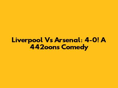 Liverpool Vs Arsenal: 4-0! A 442oons Comedy