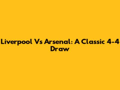 Liverpool Vs Arsenal: A Classic 4-4 Draw