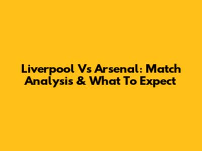 Liverpool Vs Arsenal: Match Analysis & What To Expect