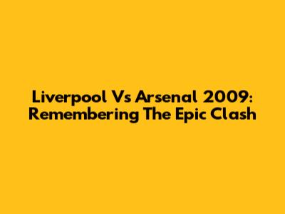 Liverpool Vs Arsenal 2009: Remembering The Epic Clash
