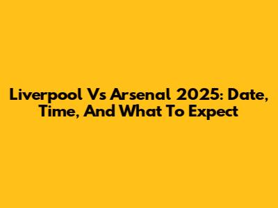Liverpool Vs Arsenal 2025: Date, Time, And What To Expect