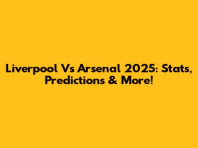 Liverpool Vs Arsenal 2025: Stats, Predictions & More!