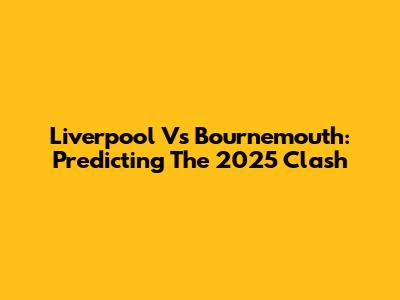 Liverpool Vs Bournemouth: Predicting The 2025 Clash