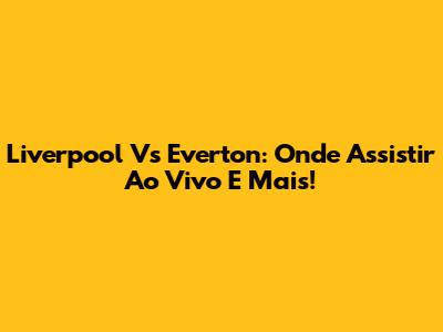 Liverpool Vs Everton: Onde Assistir Ao Vivo E Mais!