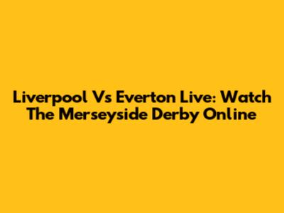 Liverpool Vs Everton Live: Watch The Merseyside Derby Online