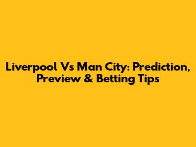 Liverpool Vs Man City: Prediction, Preview & Betting Tips