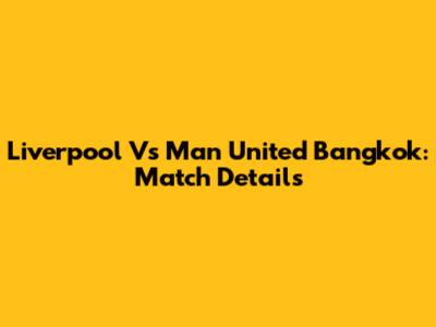 Liverpool Vs Man United Bangkok: Match Details
