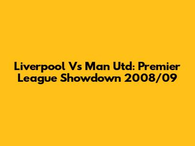 Liverpool Vs Man Utd: Premier League Showdown 2008/09