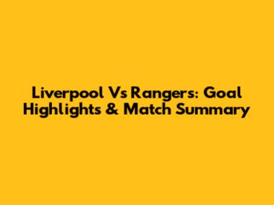 Liverpool Vs Rangers: Goal Highlights & Match Summary