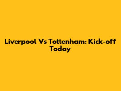 Liverpool Vs Tottenham: Kick-off Today