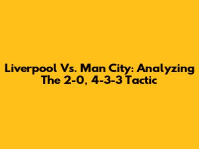 Liverpool Vs. Man City: Analyzing The 2-0, 4-3-3 Tactic