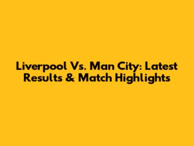 Liverpool Vs. Man City: Latest Results & Match Highlights