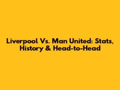 Liverpool Vs. Man United: Stats, History & Head-to-Head