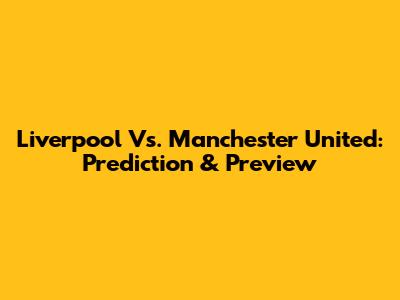 Liverpool Vs. Manchester United: Prediction & Preview