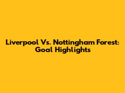 Liverpool Vs. Nottingham Forest: Goal Highlights