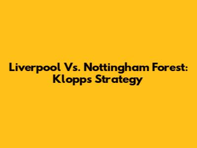 Liverpool Vs. Nottingham Forest: Klopp's Strategy