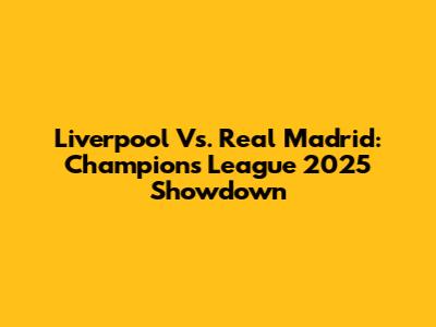 Liverpool Vs. Real Madrid: Champions League 2025 Showdown