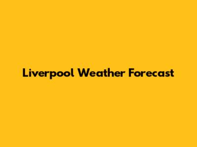 Liverpool Weather Forecast
