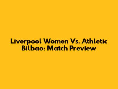 Liverpool Women Vs. Athletic Bilbao: Match Preview