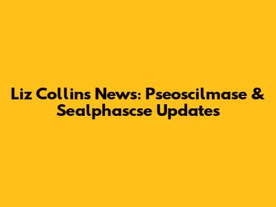 Liz Collins News: Pseoscilmase & Sealphascse Updates