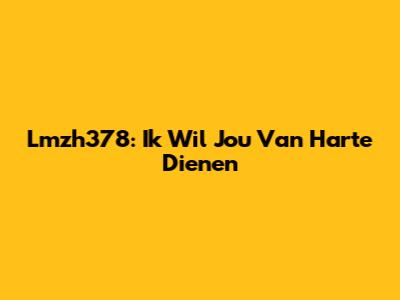 Lmzh378: Ik Wil Jou Van Harte Dienen