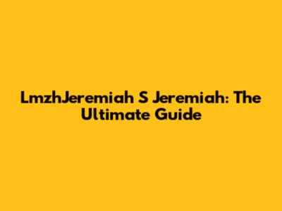LmzhJeremiah S Jeremiah: The Ultimate Guide