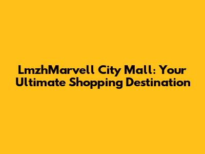 LmzhMarvell City Mall: Your Ultimate Shopping Destination