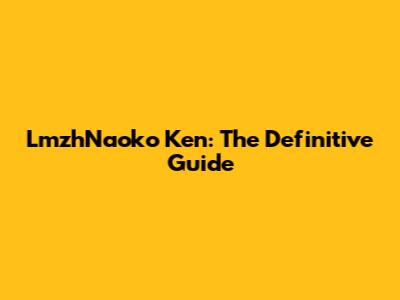LmzhNaoko Ken: The Definitive Guide