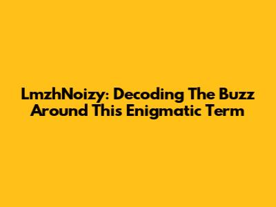LmzhNoizy: Decoding The Buzz Around This Enigmatic Term