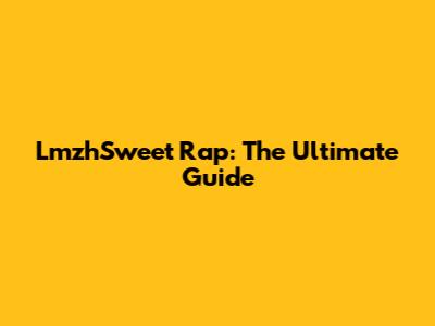 LmzhSweet Rap: The Ultimate Guide