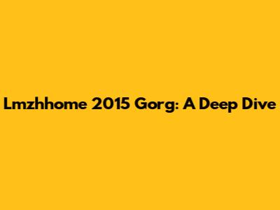 Lmzhhome 2015 Gorg: A Deep Dive