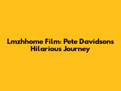 Lmzhhome Film: Pete Davidson's Hilarious Journey