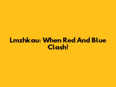 Lmzhkau: When Red And Blue Clash!