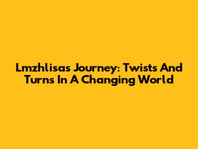 Lmzhlisa's Journey: Twists And Turns In A Changing World