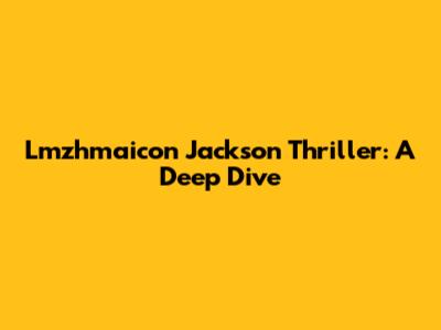 Lmzhmaicon Jackson Thriller: A Deep Dive