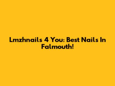 Lmzhnails 4 You: Best Nails In Falmouth!