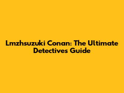 Lmzhsuzuki Conan: The Ultimate Detective's Guide